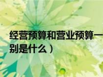 經(jīng)營(yíng)預(yù)算和營(yíng)業(yè)預(yù)算一樣嗎(經(jīng)營(yíng)預(yù)算與財(cái)務(wù)預(yù)算之間的區(qū)別是什么) 經(jīng)營(yíng)預(yù)算和營(yíng)業(yè)預(yù)算一樣嗎(經(jīng)營(yíng)預(yù)算與財(cái)務(wù)預(yù)算之間的區(qū)別是什么)
