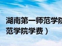 湖南第一師范學(xué)院學(xué)費(fèi)情況查詢(湖南第一師范學(xué)院學(xué)費(fèi)) 湖南第一師范學(xué)院學(xué)費(fèi)情況查詢(湖南第一師范學(xué)院學(xué)費(fèi))