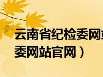 云南省紀(jì)檢委網(wǎng)站 權(quán)威發(fā)布(云南省紀(jì)委監(jiān)委網(wǎng)站官網(wǎng)) 云南省紀(jì)檢委網(wǎng)站 權(quán)威發(fā)布(云南省紀(jì)委監(jiān)委網(wǎng)站官網(wǎng))