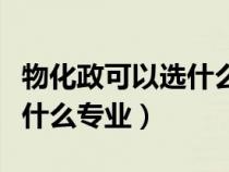 物化政可以選什么專業(yè)好就業(yè)（物化政可以選什么專業(yè)）