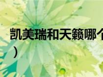 凱美瑞和天籟哪個好呢(凱美瑞和天籟哪個好) 凱美瑞和天籟哪個好呢(凱美瑞和天籟哪個好)