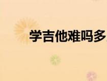 學吉他難嗎多久能學會（學吉他難）