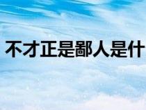 不才正是鄙人是什么意思(鄙人是什么意思) 不才正是鄙人是什么意思(鄙人是什么意思)