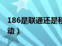 186是聯(lián)通還是移動(dòng)號(hào)段（186是聯(lián)通還是移動(dòng)）