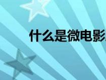 什么是微電影腳本(什么是微電影) 什么是微電影腳本(什么是微電影)