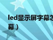 led顯示屏字幕怎么更換（led顯示屏更換字幕）