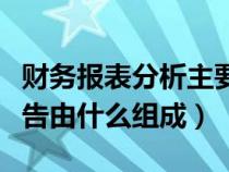 財(cái)務(wù)報(bào)表分析主要包括哪些內(nèi)容(財(cái)務(wù)會(huì)計(jì)報(bào)告由什么組成) 財(cái)務(wù)報(bào)表分析主要包括哪些內(nèi)容(財(cái)務(wù)會(huì)計(jì)報(bào)告由什么組成)