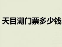天目湖門票多少錢一張（天目湖門票多少錢）