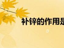 補鋅的作用是什么（補鋅的作用）