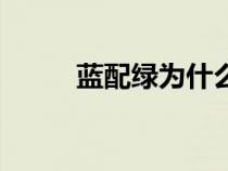 藍(lán)配綠為什么叫惹人嫌（藍(lán)配綠）