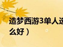 造夢(mèng)西游3單人選誰(shuí)好（造夢(mèng)西游3單人玩什么好）