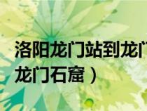 洛陽龍門站到龍門石窟有多遠（洛陽火車站到龍門石窟）