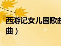 西游記女兒國歌曲原唱是誰（西游記女兒國歌曲）