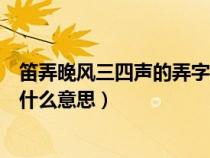 笛弄晚風三四聲的弄字是什么意思（笛弄晚風三四聲的弄是什么意思）