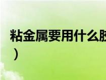粘金屬要用什么膠水（粘金屬用什么膠最結(jié)實）