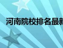 河南院校排名最新排行榜（河南院校排名）