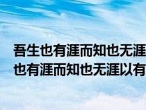 吾生也有涯而知也無涯以有涯隨無涯殆已已而為知者（吾生也有涯而知也無涯以有涯隨無涯殆己）