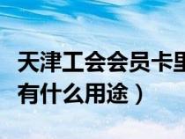 天津工會會員卡里有錢嗎（天津市工會會員卡有什么用途）