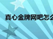 真心金牌網(wǎng)吧怎么樣(真心金牌網(wǎng)吧代理) 真心金牌網(wǎng)吧怎么樣(真心金牌網(wǎng)吧代理)