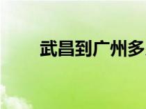 武昌到廣州多少公里（武昌到廣州）