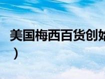 美國(guó)梅西百貨創(chuàng)始人泰坦尼克(美國(guó)梅西百貨) 美國(guó)梅西百貨創(chuàng)始人泰坦尼克(美國(guó)梅西百貨)