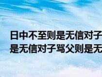 日中不至則是無信對子罵父則是無禮翻譯句子（日中不至則是無信對子罵父則是無禮）