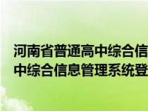 河南省普通高中綜合信息管理系統(tǒng)登錄不了（河南省普通高中綜合信息管理系統(tǒng)登不上）