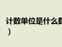 計(jì)數(shù)單位是什么數(shù)位是什么(計(jì)數(shù)單位是什么) 計(jì)數(shù)單位是什么數(shù)位是什么(計(jì)數(shù)單位是什么)