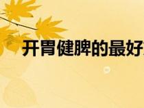 開胃健脾的最好方法（健脾養(yǎng)胃的方法）