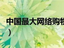 中國(guó)最大網(wǎng)絡(luò)購(gòu)物平臺(tái)(中國(guó)最大的網(wǎng)上商城) 中國(guó)最大網(wǎng)絡(luò)購(gòu)物平臺(tái)(中國(guó)最大的網(wǎng)上商城)