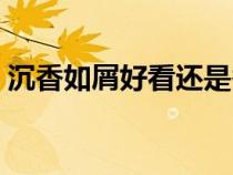 沉香如屑好看還是香蜜好看（沉香如屑好看）