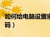 如何給電腦設(shè)置密碼鎖屏（如何給電腦設(shè)置密碼）