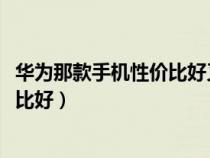 華為那款手機性價比好又實惠1000以下（華為那款手機性價比好）