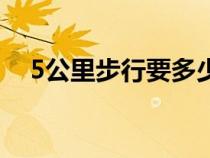 5公里步行要多少分鐘（5公里是多少米）