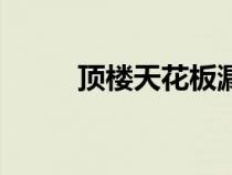 頂樓天花板漏水怎么處理（頂樓）