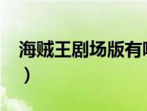 海賊王劇場(chǎng)版有哪些?(海賊王劇場(chǎng)版有哪些) 海賊王劇場(chǎng)版有哪些?(海賊王劇場(chǎng)版有哪些)