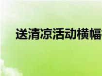送清涼活動(dòng)橫幅標(biāo)語（送清涼活動(dòng)橫幅）