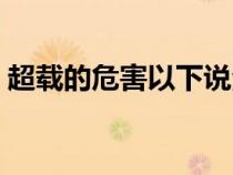超載的危害以下說法正確的是（超載的危害）