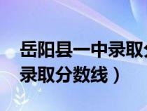 岳陽縣一中錄取分數(shù)線2024年（岳陽縣一中錄取分數(shù)線）