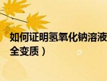 如何證明氫氧化鈉溶液已經(jīng)變質(zhì)(怎樣證明氫氧化鈉已經(jīng)完全變質(zhì)) 如何證明氫氧化鈉溶液已經(jīng)變質(zhì)(怎樣證明氫氧化鈉已經(jīng)完全變質(zhì))