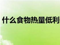 什么食物熱量低利于減肥（什么食物熱量低）