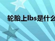 輪胎上lbs是什么意思(LBS是什么意思) 輪胎上lbs是什么意思(LBS是什么意思)