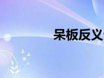 呆板反義詞是什么（呆板）
