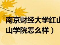 南京財(cái)經(jīng)大學(xué)紅山學(xué)院學(xué)費(fèi)（南京財(cái)經(jīng)大學(xué)紅山學(xué)院怎么樣）