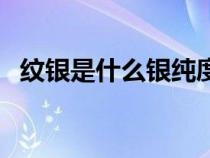 紋銀是什么銀純度是多少（紋銀是什么銀）