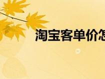 淘寶客單價怎么看（淘寶客單價）