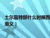 土爾扈特部什么時候西遷（土爾扈特部回歸祖國有什么歷史意義）