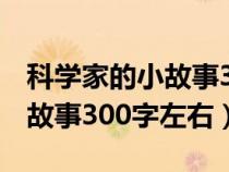 科學家的小故事300字至500字（科學家的小故事300字左右）