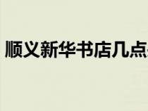 順義新華書(shū)店幾點(diǎn)關(guān)門(mén)（新華書(shū)店幾點(diǎn)關(guān)門(mén)）
