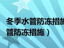 冬季水管防凍措施及注意事項有哪些（冬季水管防凍措施）